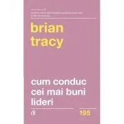 Cum conduc cei mai buni lideri. Tehnici testate pentru a valorifica la maximum potentialul uman. Editia a II-a, revizuita de Brian Tracy