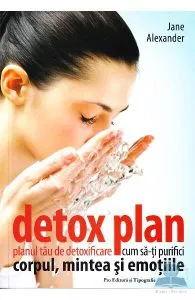 Detox plan. Planul tau de detoxifiere. Cum sa-ti purifici corpul, mintea si emotiile- Jane Alexander de Jane Alexander
