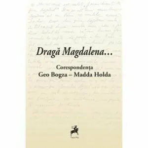 Draga Magdalena... Coresponedenta Geo Bogza-Madda Holda de Ed.ingrijita de Cosmin Pana