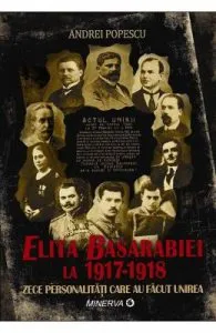 Elita Basarabiei la 1917-1918. Zece personalitati care au facut Unirea (cartonata) de Andrei Popescu