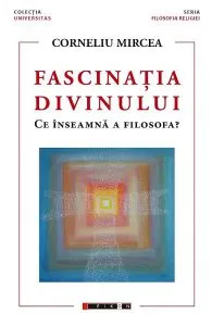 Fascinatia divinului. Ce inseamna a filosofa? de Corneliu Mircea
