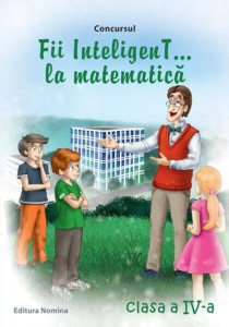 Fii inteligent...la matematica, clasa a IV-a