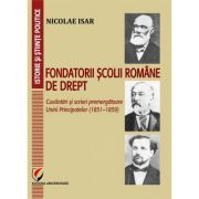 Fondatorii scolii romane de drept. Cuvantari si scrieri premergatoare Unirii Principatelor (1851–1859)