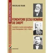 Fondatorii scolii romane de drept. Cuvantari si scrieri premergatoare Unirii Principatelor (1851–1859) de Nicolae Isar