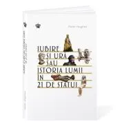 Iubire si ura sau istoria lumii in 21 de statui de Peter Hughes