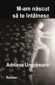 M-am nascut sa te intalnesc de Adriana Ungureanu
