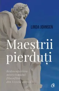 Maestrii pierduti. Redescoperirea misticismului filosofilor din Grecia antica de Linda Johnsen