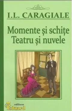 Momente si schite. Teatru si nuvele de I.L. Caragiale