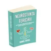 Neurostiinta fericirii. Dezvoltarea constienta a creierului catre armonie si integrare de Daniel J. Siegel