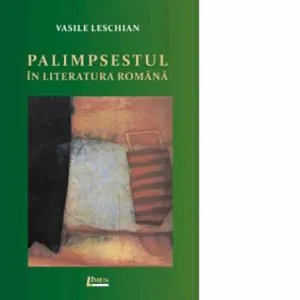 Palimpsestul in literatura romana de Vasile Leschian