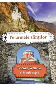 Pe urmele sfintilor. Pelerinaj in Serbia si Muntenegru de Miroslav Petras