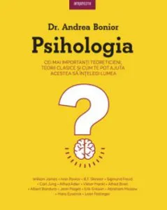 Psihologia. Cei mai importanti teoreticieni, teorii clasice si cum te pot ajuta acestea sa intelegi lumea de Dr. Andrea Bonior