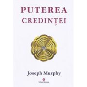Puterea miraculoasa a mintii tale, volumul 3. Puterea credintei