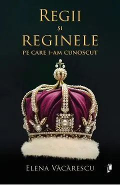 Regii si reginele pe care i-am cunoscut de Elena Vacarescu