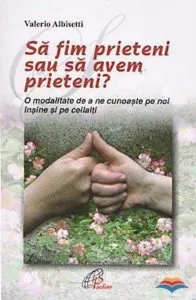 Sa fim prieteni sau sa avem prieteni? O modalitate de a ne cunoaste pe noi insine si pe ceilalti de Valerio Albisetti