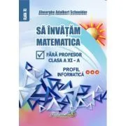 Sa invatam matematica fara profesor clasa a 11- a profil informatica de Gheorghe Adalbert Schneider
