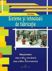 Sisteme si tehnologii de fabricatie. Manual pentru clasa a XII-a ruta directa, clasa a XIII-a ruta progresiva de Gabriela Lichiardopol