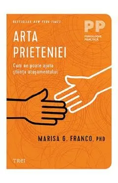 Arta prieteniei. Cum ne poate ajuta stiinta atasamentului de Marisa G. Franco
