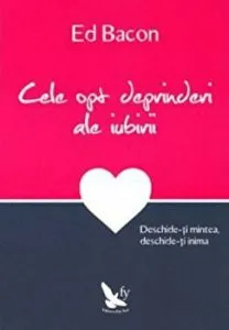 Cele opt deprinderi ale iubirii. Deschide-ti mintea, deschide-ti inima de Ed Bacon
