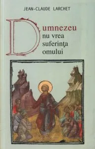Dumnezeu nu vrea suferinta omului de Larchet Jean-Claude