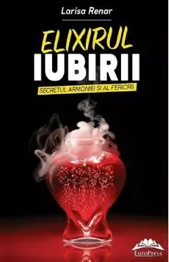 Elixirul iubirii. Secretul armoniei si al fericirii de Larisa Renar