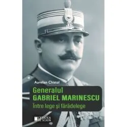 Generalul Gabriel Marinescu. Intre lege si faradelege. Editia a II-a revizuita de Aurelian Chistol