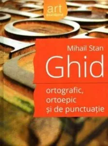Ghid ortografic, ortoepic si de punctuatie (pentru uz scolar) de Mihail Stan