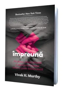 Impreuna: Puterea vindecatoare a relatiilor umane intr-o lume insingurata de Vivek H. Murthy