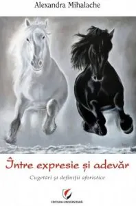 Intre expresie si adevar. Cugetari si definitii aforistice de Alexandra Mihalache