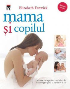 Mama si copilul. Manual de ingrijirea copilului, de la conceptie pana la varsta de 3 ani