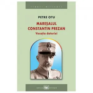 Maresalul Constantin Prezan. Vocatia datoriei de Petre Otu