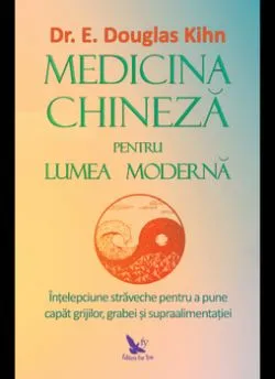 Medicina chineza pentru lumea moderna. Intelepciunea straveche pentru a pune capat grijiilor, grabei si supraalimentatiei de E. Douglas Kihn
