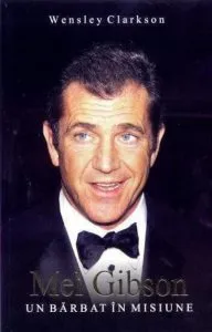 Mel Gibson: un barbat in misiune de Wensley Clarkson