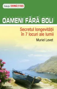 Oameni fara boli. Secretul longevitatii in 7 locuri ale lumii de Muriel Levet