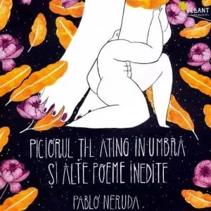 Piciorul ti-l ating in umbra si alte poeme inedite de Pablo Neruda