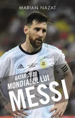 Qatar 2022. Mondialul lui Messi de Marian Nazat