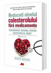 Reduceti nivelul colesterolului fara medicamente. Tratamentul natural pentru colesterolul marit de Roger Mason