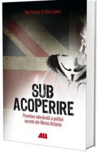 Sub acoperire. Povestea adevarata a politiei secrete din Marea Britanie de Paul Lewis