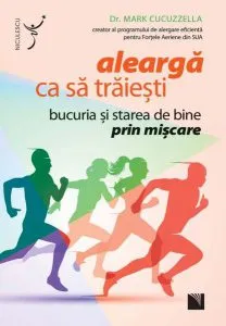Aleargă ca să trăieşti. Bucuria şi starea de bine prin mişcare de Mark Cucuzzella