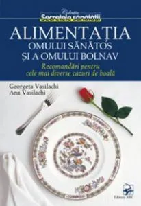 Alimentatia omului sanatos si a omului bolnav. Recomandari pentru cele mai diverse cazuri de boala de Georgeta Vasilachi