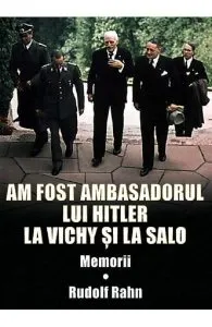 Am fost ambasadorul lui Hitler la Vichy si la Salo de Rudolf Rahn