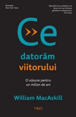 Ce datoram viitorului de William MacAskill