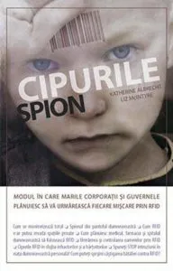 Cipurile spion. Modul in care marile corporatii si guvernele planuiesc sa va urmareasca fiecare miscare prin RFID de Albrecht Katherine
