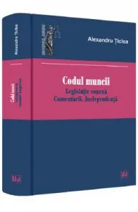 Codul muncii. Legislatie conexa. Comentarii. Jurisprudenta