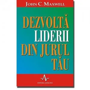 Dezvolta liderii din jurul tau de John C. Maxwell