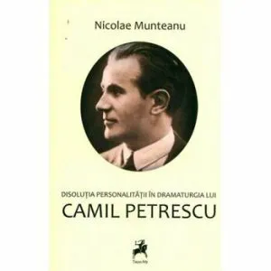 Disolutia personalitatii in dramaturgia lui Camil Petrescu de Nicolae Munteanu