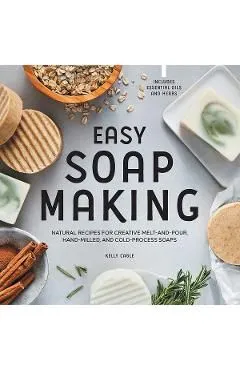 Easy Soap Making: Natural Recipes for Creative Melt-And-Pour, Hand-Milled, and Cold-Process Soaps de Kelly Cable