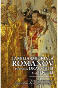 Familia Imperiala Romanov. Pe calea dragostei si a jertfei