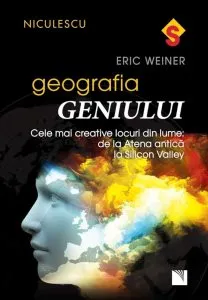 Geografia geniului. Cele mai creative locuri din lume: de la Atena antica la Silicon Valley de Eric Weiner