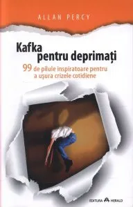 Kafka pentru deprimati. 99 de pilule inspiratoare pentru a usura crizele cotidiene de Allan Percy